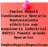 Empleo Bogotá Cundinamarca Operario Mantenimiento eléctrico exp maquinaria industrial &8211; Puente aranda Operarios