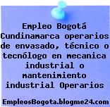 Empleo Bogotá Cundinamarca operarios de envasado, técnico o tecnólogo en mecanica industrial o mantenimiento industrial Operarios