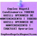 Empleo Bogotá Cundinamarca TODERO &8211; OPERARIO DE MANTENIMIENTO | TODERO &8211; OPERARIO DE MANTENIMIENTO | [DQC518] Operarios