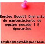 Empleo Bogotá Operario de mantenimiento de equipo pesado | E Operarios