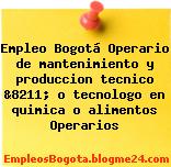 Empleo Bogotá Operario de mantenimiento y produccion tecnico &8211; o tecnologo en quimica o alimentos Operarios