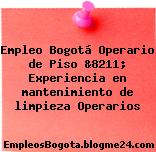 Empleo Bogotá Operario de Piso &8211; Experiencia en mantenimiento de limpieza Operarios