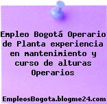 Empleo Bogotá Operario de Planta experiencia en mantenimiento y curso de alturas Operarios