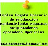 Empleo Bogotá Operario de produccion mantenimiento maquinas etiquetadoras epacadora Operarios