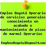 Empleo Bogotá Operario de servicios generales conocimiento en acabado o mantenimiento de pisos de marmol Operarios