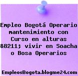 Empleo Bogotá Operario mantenimiento con Curso en alturas &8211; vivir en Soacha o Bosa Operarios