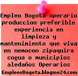 Empleo Bogotá operario produccion preferible experiencia en limpieza y mantenimiento que viva en nemocon zipaquira cogua o municipios aledaños Operarios