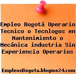 Empleo Bogotá Operario Tecnico o Tecnlogos en Mantenimiento o Mecánica industria Sin Experiencia Operarios