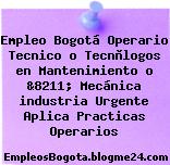 Empleo Bogotá Operario Tecnico o Tecnòlogos en Mantenimiento o &8211; Mecánica industria Urgente Aplica Practicas Operarios