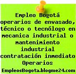 Empleo Bogotá operarios de envasado, técnico o tecnólogo en mecanica industrial o mantenimiento industrial contratación inmediato Operarios