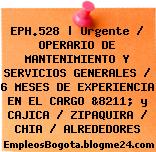 EPH.528 | Urgente / OPERARIO DE MANTENIMIENTO Y SERVICIOS GENERALES / 6 MESES DE EXPERIENCIA EN EL CARGO &8211; y CAJICA / ZIPAQUIRA / CHIA / ALREDEDORES