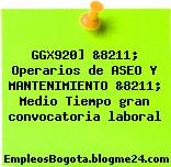 GGX920] &8211; Operarios de ASEO Y MANTENIMIENTO &8211; Medio Tiempo gran convocatoria laboral
