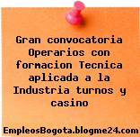 Gran convocatoria Operarios con formacion Tecnica aplicada a la Industria turnos y casino