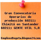 Gran Convocatoria Operarios de producción &8211; Chimitá en Santander &8211; GENTE UTIL S.A