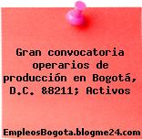 Gran convocatoria operarios de producción en Bogotá, D.C. &8211; Activos