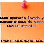 K600 Operario lavado y mantenimiento de buses &8211; Urgentes