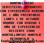 MONTALLANTAS SERVITECAS OPERARIOS CON EXPERIENICA MINIMA DE 1 AÑO PREENTARSE LUNES 1 DE OCTUBRE HOMBRE CON MINIMO 1 AÑO DE EXPERIENCIA RECIENTE COMO MONTALLANTAS MONTAJE DESMONTAJE y MANTENIMIENTO