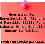 Operarias Con Experiencia En Plancha O Parrilla &8211; Para Laborar En La Estrella Sector La Tablaza