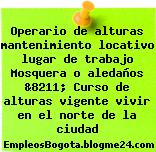 Operario de alturas mantenimiento locativo lugar de trabajo Mosquera o aledaños &8211; Curso de alturas vigente vivir en el norte de la ciudad