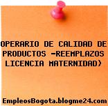 OPERARIO DE CALIDAD DE PRODUCTOS -REEMPLAZOS LICENCIA MATERNIDAD)