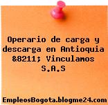 Operario de carga y descarga en Antioquia &8211; Vinculamos S.A.S