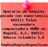 Operario de maquina pesada con experiencia &8211; Pulpo excavadora compactadora MUÑA en Bogotá, D.C. &8211; Adecco Colombia S.A