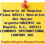 Operario de Maquina Plana &8211; Operarios dos Agujas urgente-URGENTE en Bogotá, D.C. &8211; LEANDRUS INTERNATIONAL COMPANY SAS