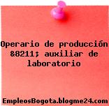 Operario de producción &8211; auxiliar de laboratorio