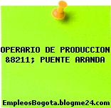OPERARIO DE PRODUCCION &8211; PUENTE ARANDA
