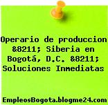 Operario de produccion &8211; Siberia en Bogotá, D.C. &8211; Soluciones Inmediatas