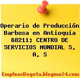 Operario de Producción Barbosa en Antioquia &8211; CENTRO DE SERVICIOS MUNDIAL S. A. S