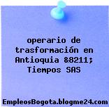 operario de trasformación en Antioquia &8211; Tiempos SAS
