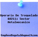 Operario De Troquelado &8211; Sector Metalmecanico
