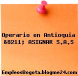 Operario en Antioquia &8211; ASIGNAR S.A.S