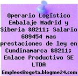 Operario Logístico Embalaje Madrid y Siberia &8211; Salario 689454 mas prestaciones de ley en Cundinamarca &8211; Enlace Productivo SE LTDA