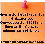 Operario Metalmecanica O Alimentos Convocatoria &8211; en Bogotá D. C. para Adecco Colombia S.A