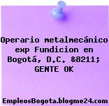 Operario metalmecánico exp Fundicion en Bogotá, D.C. &8211; GENTE OK