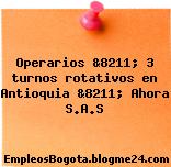 Operarios &8211; 3 turnos rotativos en Antioquia &8211; Ahora S.A.S