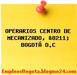 OPERARIOS CENTRO DE MECANIZADO, &8211; BOGOTÁ D.C