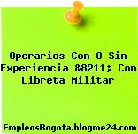 Operarios Con O Sin Experiencia &8211; Con Libreta Militar