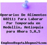 Operarios De Alimentos &8211; Para Laborar Por Temporada en Medellin, Antioquia para Ahora S.A.S