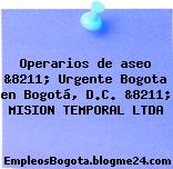Operarios de aseo &8211; Urgente Bogota en Bogotá, D.C. &8211; MISION TEMPORAL LTDA