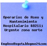 Operarios de Aseo y Mantenimiento Hospitalario &8211; Urgente zona norte