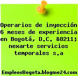 Operarios de inyección 6 meses de experiencia en Bogotá, D.C. &8211; nexarte servicios temporales s.a