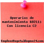 Operarios de mantenimiento &8211; Con licencia C2