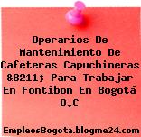 Operarios De Mantenimiento De Cafeteras Capuchineras &8211; Para Trabajar En Fontibon En Bogotá D.C
