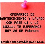 OPERARIOS DE MANTENIMIENTO Y LAVADO CON PASE c1 o c2 &8211; TE ESPERAMOS HOY 20 DE Febrero