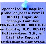 operarios de maquina plana cojarrin textil &8211; lugar de trabajo fontibon CONTRATACION INMEDIATA en Bogotá, D.C. &8211; Multiempleos S.A. en Distrito Capital
