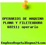 OPERARIOS DE MAQUINA PLANA Y FILETEADORA &8211; operario