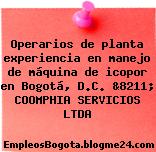 Operarios de planta experiencia en manejo de máquina de icopor en Bogotá, D.C. &8211; COOMPHIA SERVICIOS LTDA